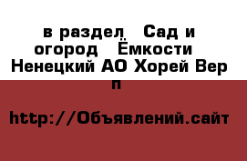  в раздел : Сад и огород » Ёмкости . Ненецкий АО,Хорей-Вер п.